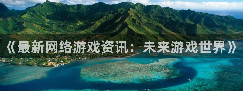 多彩娱乐测速登陆：《最新网络游戏资讯：未来游戏世界》
