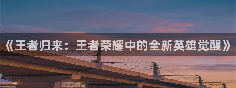 多彩娱乐官方注册登录：《王者归来：王者荣耀中的全新英雄觉醒》