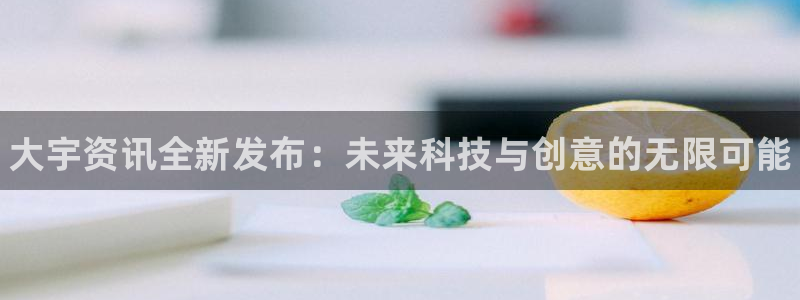多彩娱乐平台官网登录：大宇资讯全新发布：未来科技与创意的无限