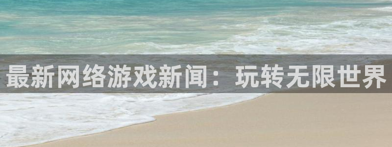 多彩娱乐下载：最新网络游戏新闻：玩转无限世界