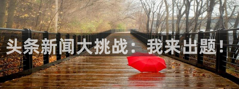 多彩娱乐平台官方网站：头条新闻大挑战：我来出题！