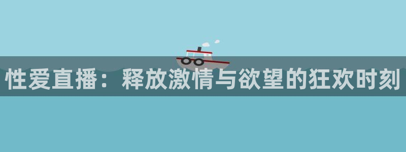 jrkan体育直播网：性爱直播：释放激情与欲望的狂欢时刻