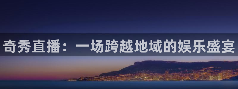 jrkan直播免费体育直播：奇秀直播：一场跨越地域的娱乐盛宴